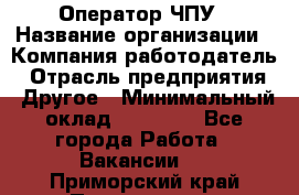 Оператор ЧПУ › Название организации ­ Компания-работодатель › Отрасль предприятия ­ Другое › Минимальный оклад ­ 25 000 - Все города Работа » Вакансии   . Приморский край,Партизанск г.